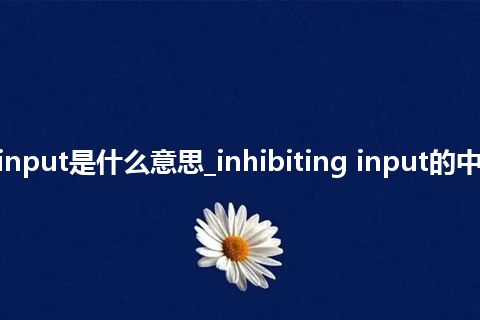 inhibiting input是什么意思_inhibiting input的中文意思_用法