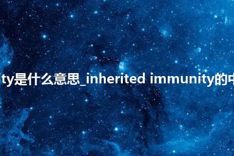 inherited immunity是什么意思_inherited immunity的中文翻译及音标_用法