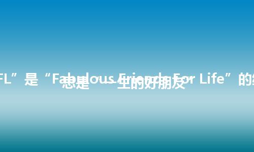“FFFL”是“Fabulous Friends For Life”的缩写，意思是“一生的好朋友”