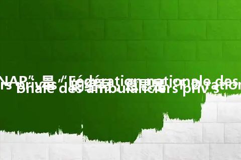 “FNAP”是“Fédération nationale des ambulanciers privés”的缩写，意思是“F D ration Nationale des ambulanciers priv s”