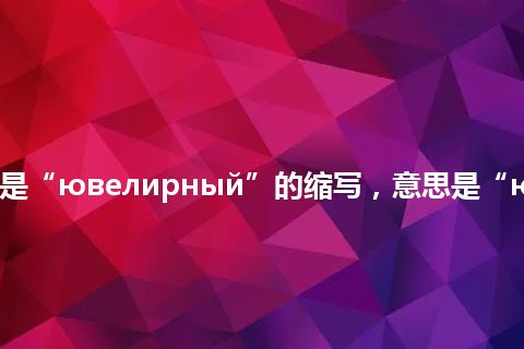 “ювел”是“ювелирный”的缩写，意思是“ювелирный”