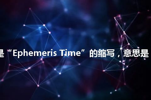“ET”是“Ephemeris Time”的缩写，意思是“星历时间”
