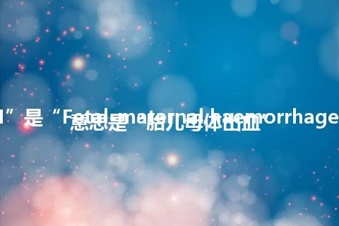 “FMH”是“Fetal-maternal haemorrhage”的缩写，意思是“胎儿母体出血”