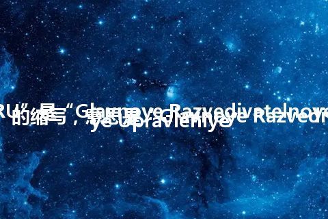 “GRU”是“Glavnoye Razvedivatelnoye Upravleniye”的缩写，意思是“Glavnoye Razvedivatelnoye Upravleniye”