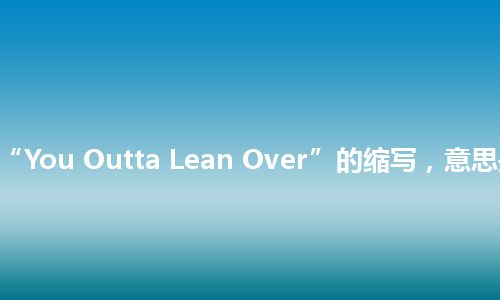 “YOLO”是“You Outta Lean Over”的缩写，意思是“你出去俯身”