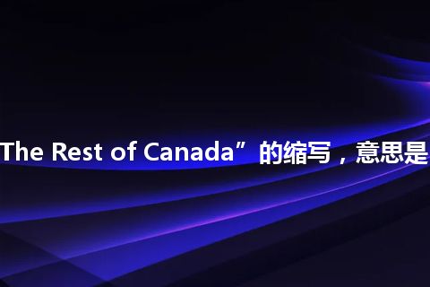 “TROC”是“The Rest of Canada”的缩写，意思是“加拿大其他地区”