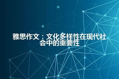 雅思作文:文化多样性在现代社会中的重要性 雅思作文:文化多样性在现代社会中的重要性