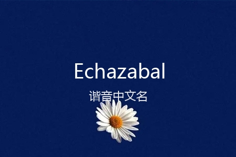 英文名Echazabal的谐音中文名