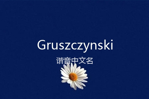 英文名Gruszczynski的谐音中文名