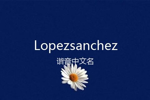 英文名Lopezsanchez的谐音中文名