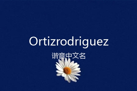 英文名Ortizrodriguez的谐音中文名