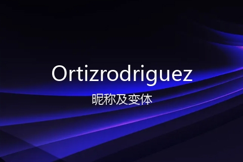 英文名Ortizrodriguez的昵称及变体